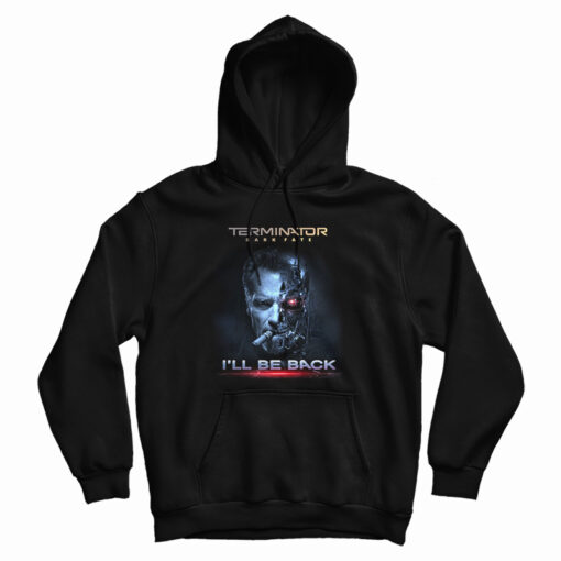 Get It Now Terminator Dark Fate I'll Be Back Hoodie For UNISEX Get It Now Terminator Dark Fate I'll Be Back Hoodie For UNISEX
