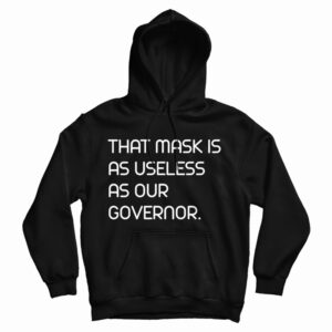 Get It Now That Mask Is As Useless As Our Governor Hoodie For UNISEX