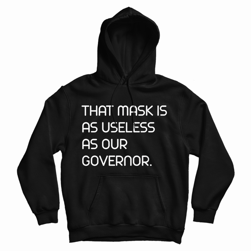 Get It Now That Mask Is As Useless As Our Governor Hoodie For UNISEX Get It Now That Mask Is As Useless As Our Governor Hoodie For UNISEX