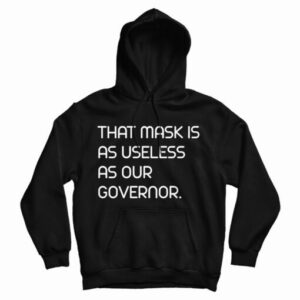 Get It Now That Mask Is As Useless As Our Governor Hoodie For UNISEX