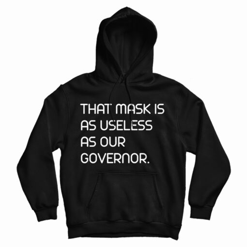 Get It Now That Mask Is As Useless As Our Governor Hoodie For UNISEX Get It Now That Mask Is As Useless As Our Governor Hoodie For UNISEX