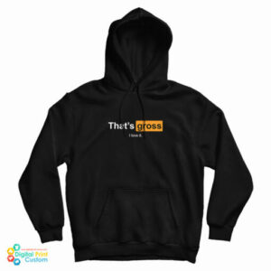 Get It Now That’s Gross I Love It Hoodie