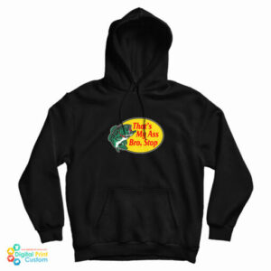 Get It Now That’s My Ass Bro Stop Logo Parody Hoodie