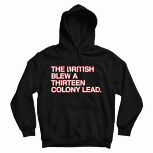 Get It Now The British Blew A Thirteen Colony Lead Hoodie For UNISEX