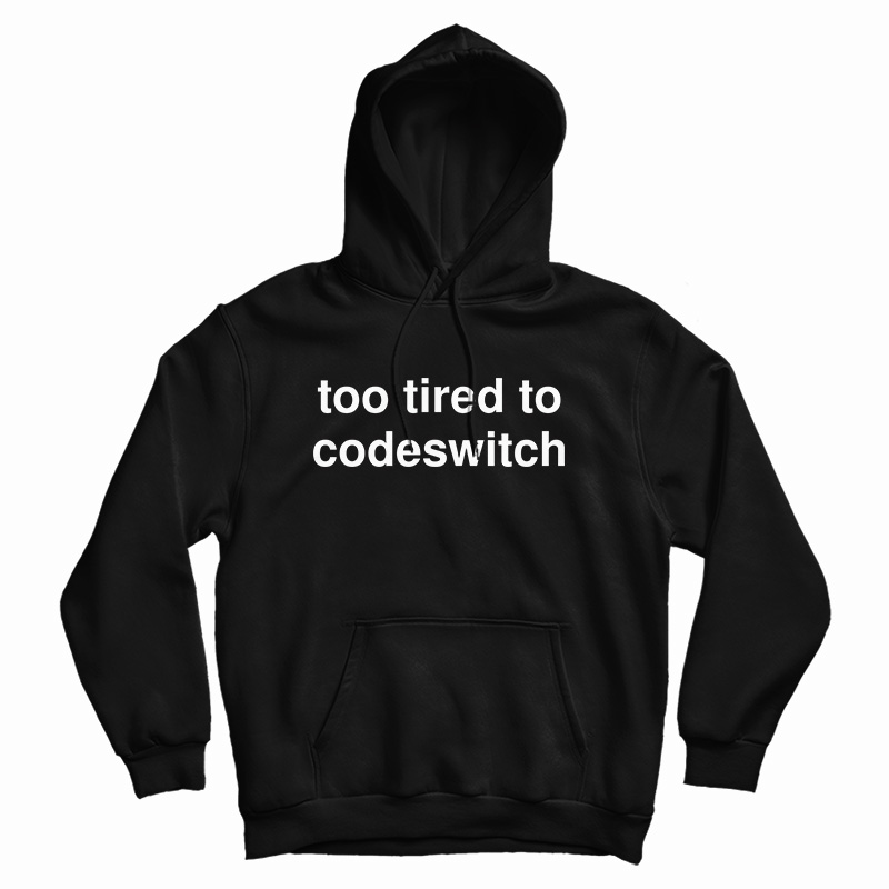 Get It Now Too Tired to Codeswitch Hoodie For Men's And Women's Get It Now Too Tired to Codeswitch Hoodie For Men's And Women's