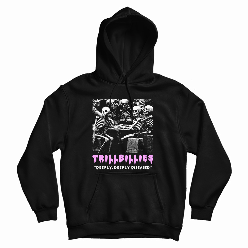 Get It Now Trillbillies Deeply Deeply Diseased Hoodie For UNISEX Get It Now Trillbillies Deeply Deeply Diseased Hoodie For UNISEX