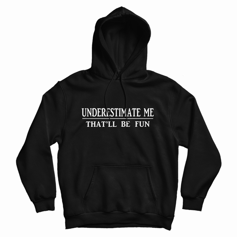 Get It Now Underestimate Me That'll Be Fun Hoodie For UNISEX Get It Now Underestimate Me That'll Be Fun Hoodie For UNISEX