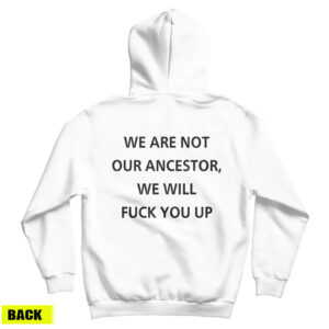 Get It Now We Are Not Our Ancestor We Will Fuck You Up Hoodie UNISEX