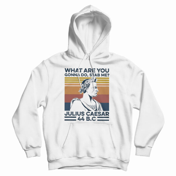 Get It Now What Are You Gonna Do Stab Me Julius Caesar 44 Bc Hoodie