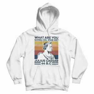 Get It Now What Are You Gonna Do Stab Me Julius Caesar 44 Bc Hoodie