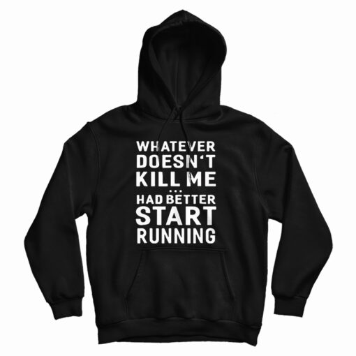 Get It Now Whatever Doesn't Kill Me Had Better Start Running Hoodie Get It Now Whatever Doesn't Kill Me Had Better Start Running Hoodie