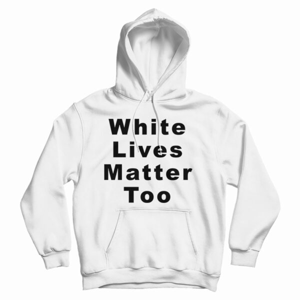 Get It Now White Lives Matter Too Hoodie For Men’s And Women’s