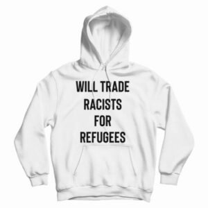 Get It Now Will Trade Racists For Refugees Hoodie For UNISEX