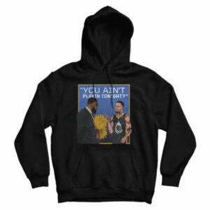 Get It Now You Ain’t Playin Tonight Hoodie For Men’s And Women’s