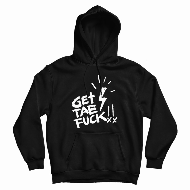 Get Tae Fuck Hoodie For Get Tae Fuck Hoodie For