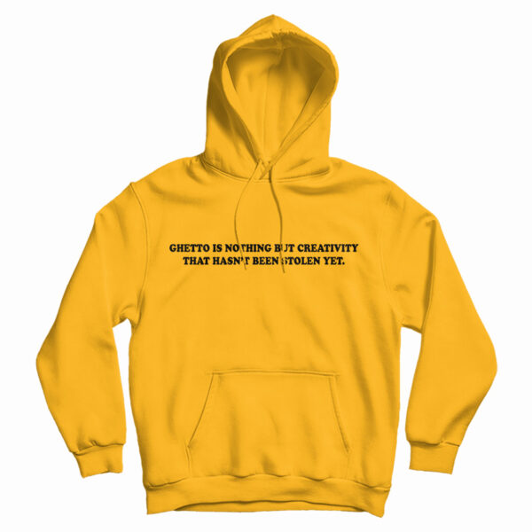 Ghetto Is Nothing But Creativity That Hasn’t Been Stolen Yet Hoodie