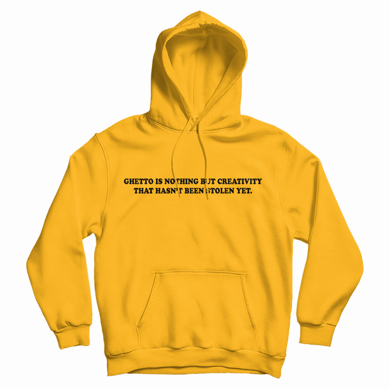 Ghetto Is Nothing But Creativity That Hasn't Been Stolen Yet Hoodie Ghetto Is Nothing But Creativity That Hasn't Been Stolen Yet Hoodie