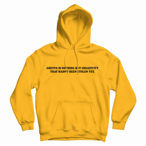Ghetto Is Nothing But Creativity That Hasn't Been Stolen Yet Hoodie Ghetto Is Nothing But Creativity That Hasn't Been Stolen Yet Hoodie