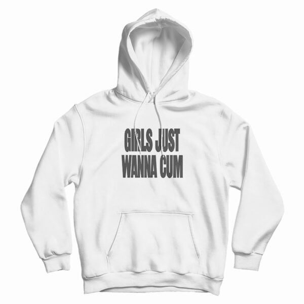 Girls Just Wanna Cum Hoodie For UNISEX