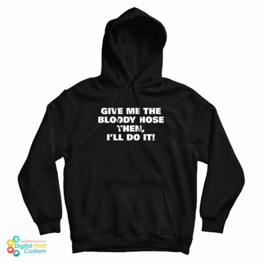 Give Me The Bloody Hose Then I’ll Do It Hoodie Give Me The Bloody Hose Then I’ll Do It Hoodie