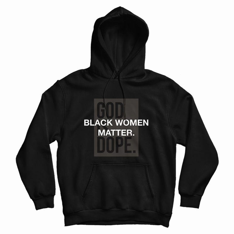 God Is Dope Black Women Matter Hoodie God Is Dope Black Women Matter Hoodie