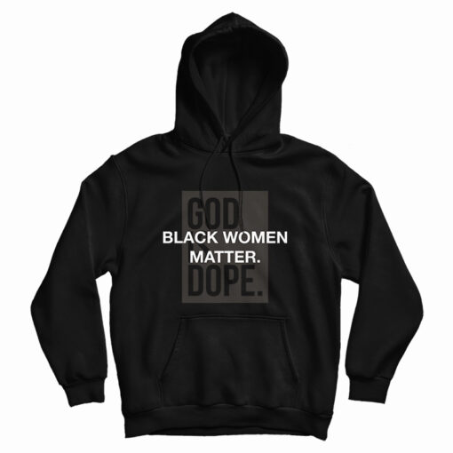 God Is Dope Black Women Matter Hoodie God Is Dope Black Women Matter Hoodie