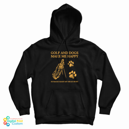 Golf And Dogs Make Me Happy Humans Make My Head Hurt Hoodie Golf And Dogs Make Me Happy Humans Make My Head Hurt Hoodie