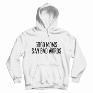 Good Moms Say Bad Words Hoodie For UNISEX