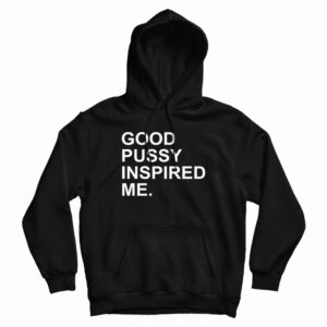 Good Pussy Inspired Me Hoodie For UNISEX