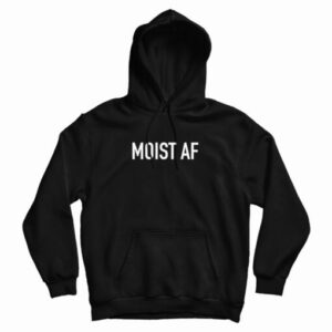 Grab It Fast Moist AF Hoodie For UNISEX