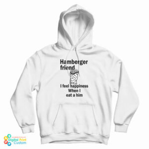 Hamberger Friend I Feel Happiness When I Eat A Him Hoodie For UNISEX