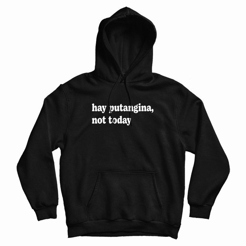 Hay Putangina Not Today Hoodie For UNISEX Hay Putangina Not Today Hoodie For UNISEX