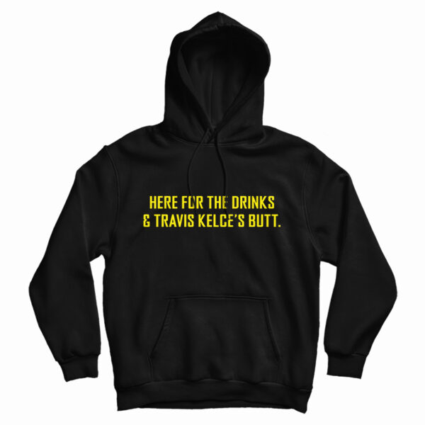 Here For The Drinks And Travis Kelce’s Butt Hoodie For UNISEX