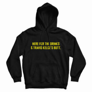 Here For The Drinks And Travis Kelce’s Butt Hoodie For UNISEX