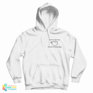 Here’s My Cup Of Care Oh Look It’s Fucking Empty Hoodie For UNISEX