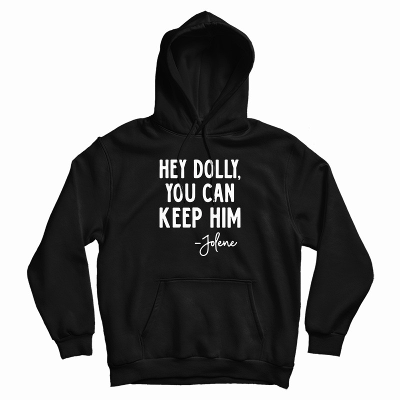 Hey Dolly You Can Keep Him Jolene Hoodie Hey Dolly You Can Keep Him Jolene Hoodie