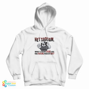 Hey Saddam What’s Being Dead Like You Fucking Piece Of Shit Hoodie