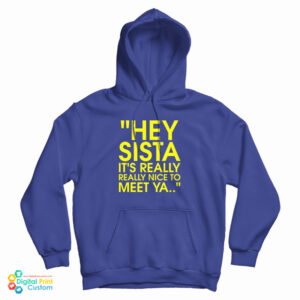 Hey Sista It’s Really Really Nice To Meet Ya Hoodie For UNISEX