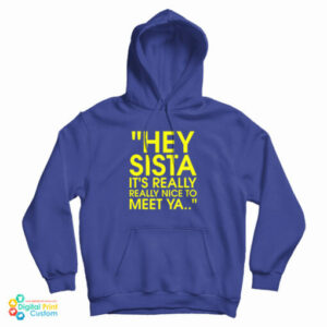 Hey Sista It’s Really Really Nice To Meet Ya Hoodie For UNISEX