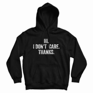 Hi I Don’t Care Thanks Hoodie For UNISEX