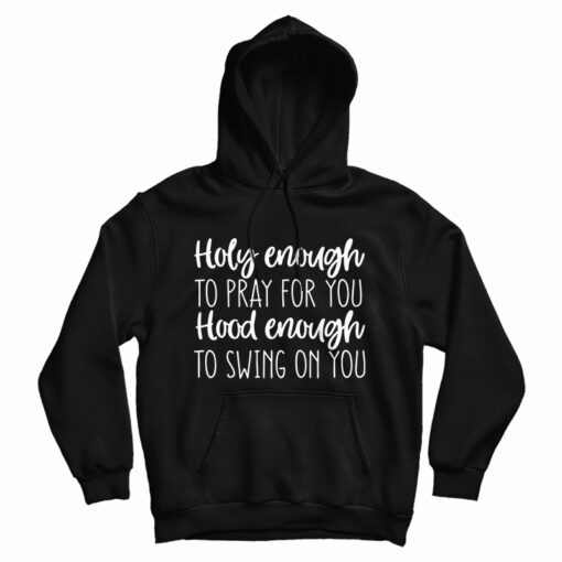 Holy Enough to Pray for You Hood Enough to Swing on You Hoodie Holy Enough to Pray for You Hood Enough to Swing on You Hoodie