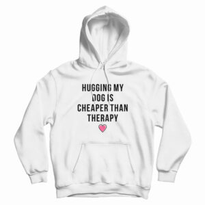 Hugging My Dog Is Cheaper Than Therapy Hoodie For UNISEX