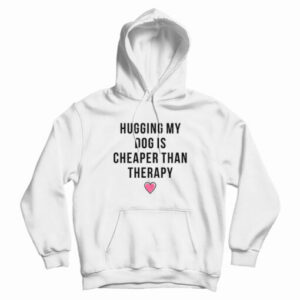 Hugging My Dog Is Cheaper Than Therapy Hoodie For UNISEX
