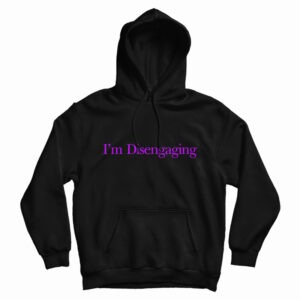 I’m Disengaging Hoodie For UNISEX