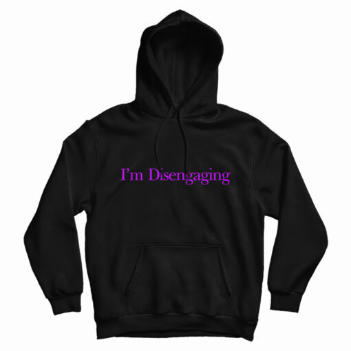 I’m Disengaging Hoodie For UNISEX I’m Disengaging Hoodie For UNISEX