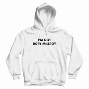 I’m Not Rory McILRoy Hoodie For UNISEX