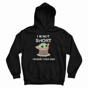 I’m Not Short I’m Baby Yoda Size Hoodie
