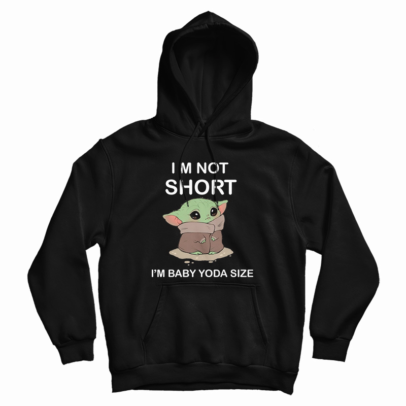 I’m Not Short I’m Baby Yoda Size Hoodie I’m Not Short I’m Baby Yoda Size Hoodie