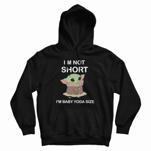 I’m Not Short I’m Baby Yoda Size Hoodie I’m Not Short I’m Baby Yoda Size Hoodie