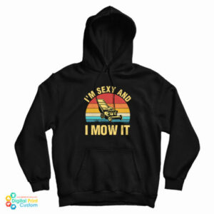 I’m Sexy And I Mow It Lawn Mowing Hoodie For UNISEX